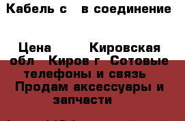 Кабель с usв соединение › Цена ­ 50 - Кировская обл., Киров г. Сотовые телефоны и связь » Продам аксессуары и запчасти   